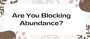 Are you blocking the flow of abundance?