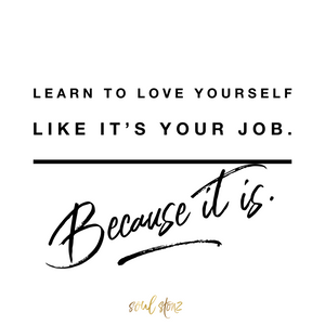 Learn to Love Yourself like it's your Job, because it is.